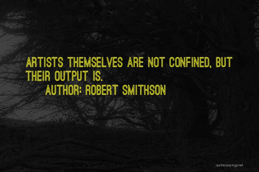 Robert Smithson Quotes: Artists Themselves Are Not Confined, But Their Output Is.