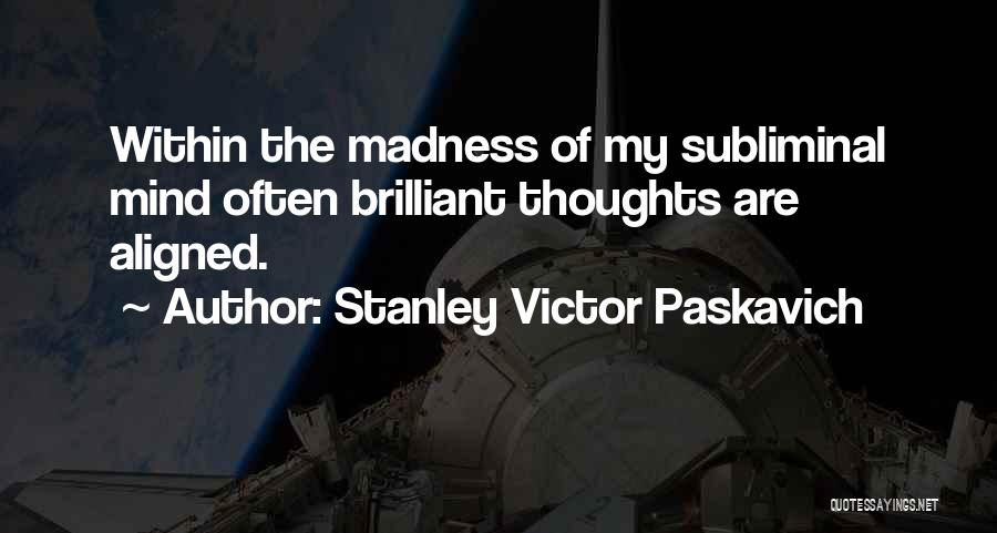 Stanley Victor Paskavich Quotes: Within The Madness Of My Subliminal Mind Often Brilliant Thoughts Are Aligned.