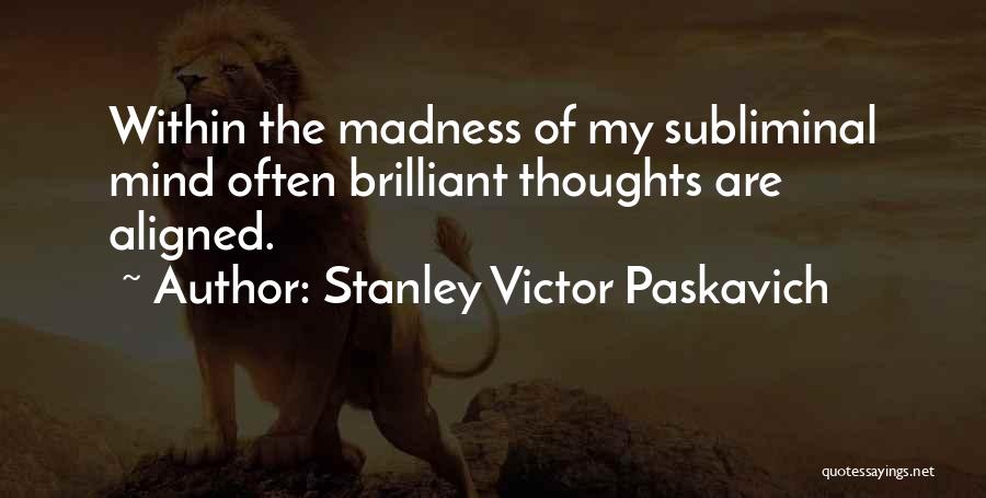 Stanley Victor Paskavich Quotes: Within The Madness Of My Subliminal Mind Often Brilliant Thoughts Are Aligned.
