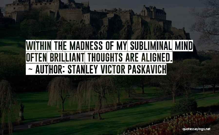 Stanley Victor Paskavich Quotes: Within The Madness Of My Subliminal Mind Often Brilliant Thoughts Are Aligned.