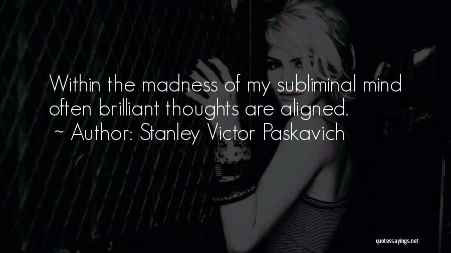 Stanley Victor Paskavich Quotes: Within The Madness Of My Subliminal Mind Often Brilliant Thoughts Are Aligned.