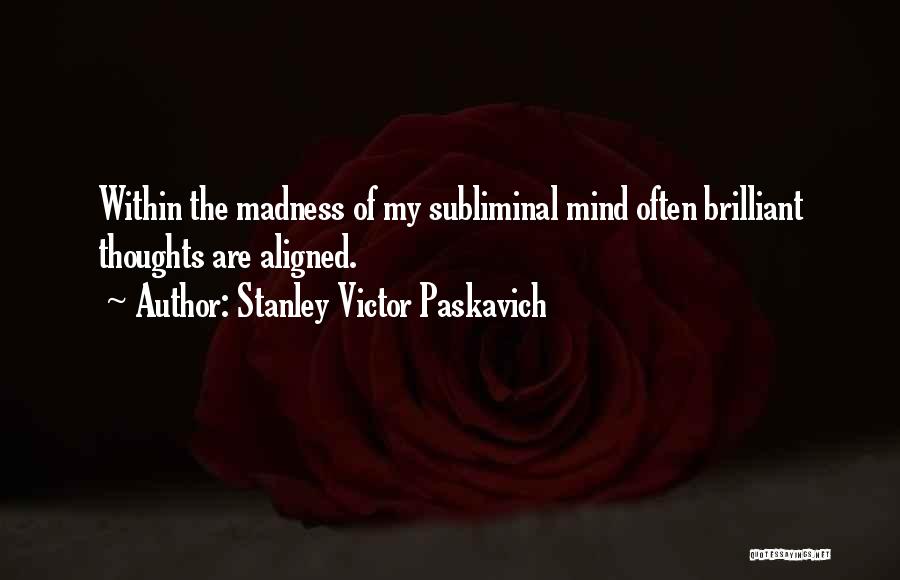 Stanley Victor Paskavich Quotes: Within The Madness Of My Subliminal Mind Often Brilliant Thoughts Are Aligned.