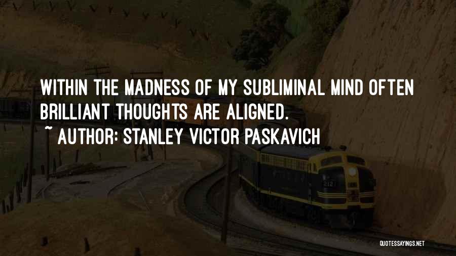 Stanley Victor Paskavich Quotes: Within The Madness Of My Subliminal Mind Often Brilliant Thoughts Are Aligned.