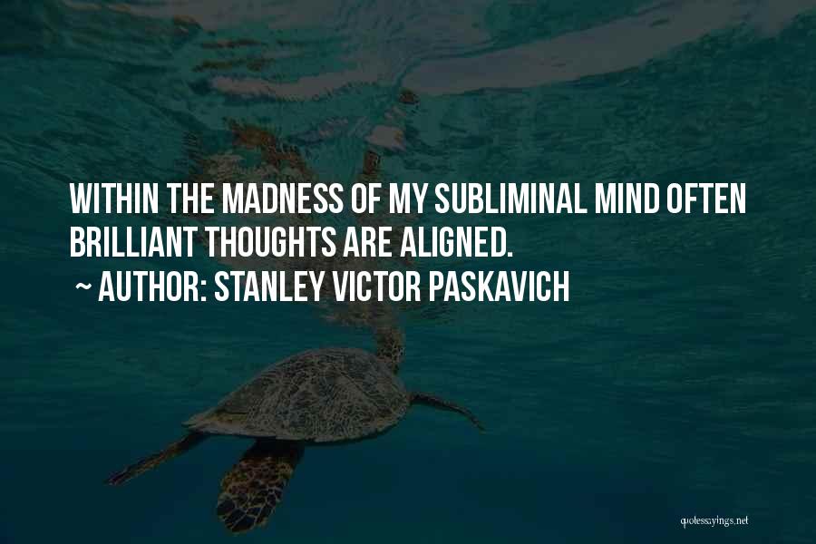 Stanley Victor Paskavich Quotes: Within The Madness Of My Subliminal Mind Often Brilliant Thoughts Are Aligned.