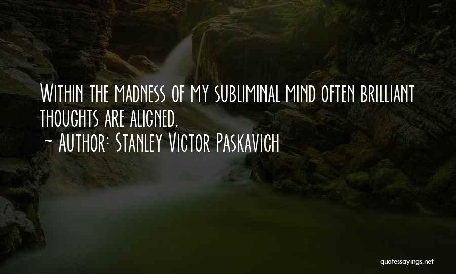 Stanley Victor Paskavich Quotes: Within The Madness Of My Subliminal Mind Often Brilliant Thoughts Are Aligned.
