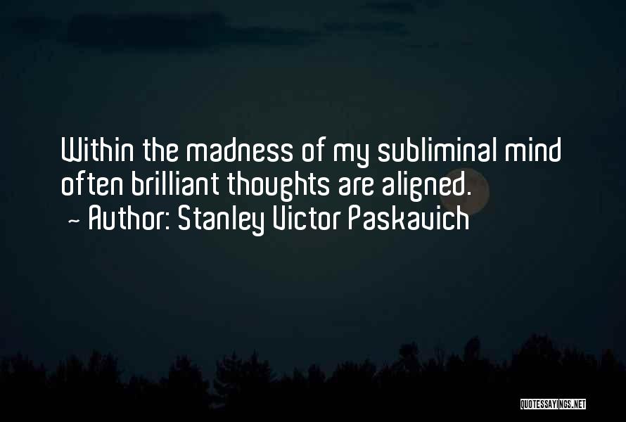Stanley Victor Paskavich Quotes: Within The Madness Of My Subliminal Mind Often Brilliant Thoughts Are Aligned.