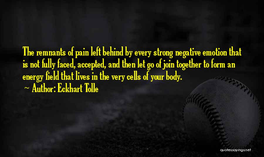 Eckhart Tolle Quotes: The Remnants Of Pain Left Behind By Every Strong Negative Emotion That Is Not Fully Faced, Accepted, And Then Let