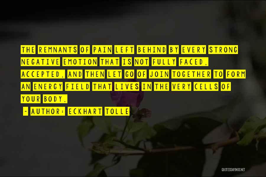 Eckhart Tolle Quotes: The Remnants Of Pain Left Behind By Every Strong Negative Emotion That Is Not Fully Faced, Accepted, And Then Let