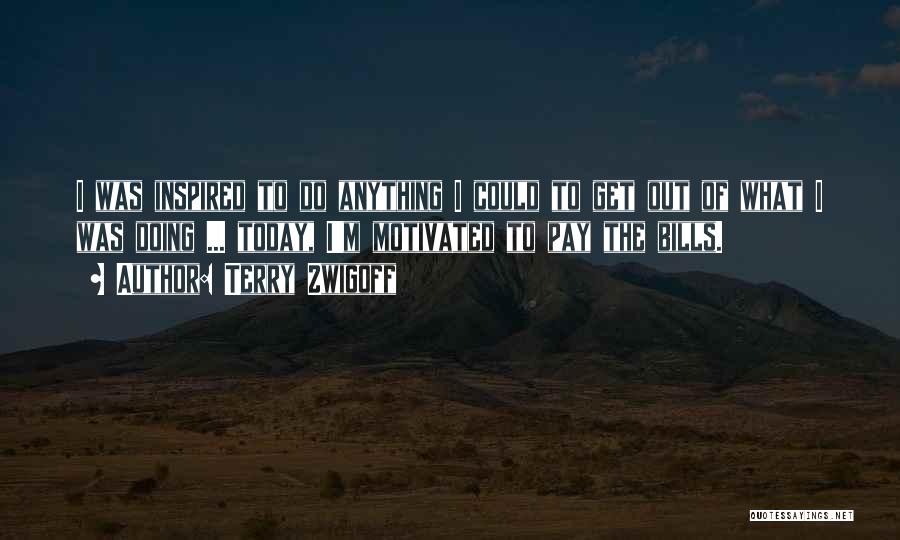 Terry Zwigoff Quotes: I Was Inspired To Do Anything I Could To Get Out Of What I Was Doing ... Today, I'm Motivated