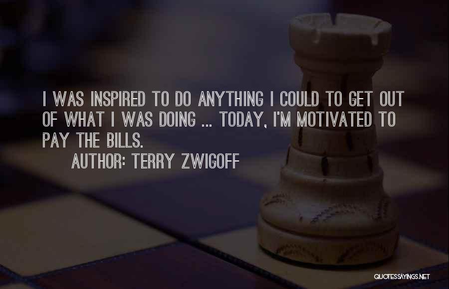 Terry Zwigoff Quotes: I Was Inspired To Do Anything I Could To Get Out Of What I Was Doing ... Today, I'm Motivated