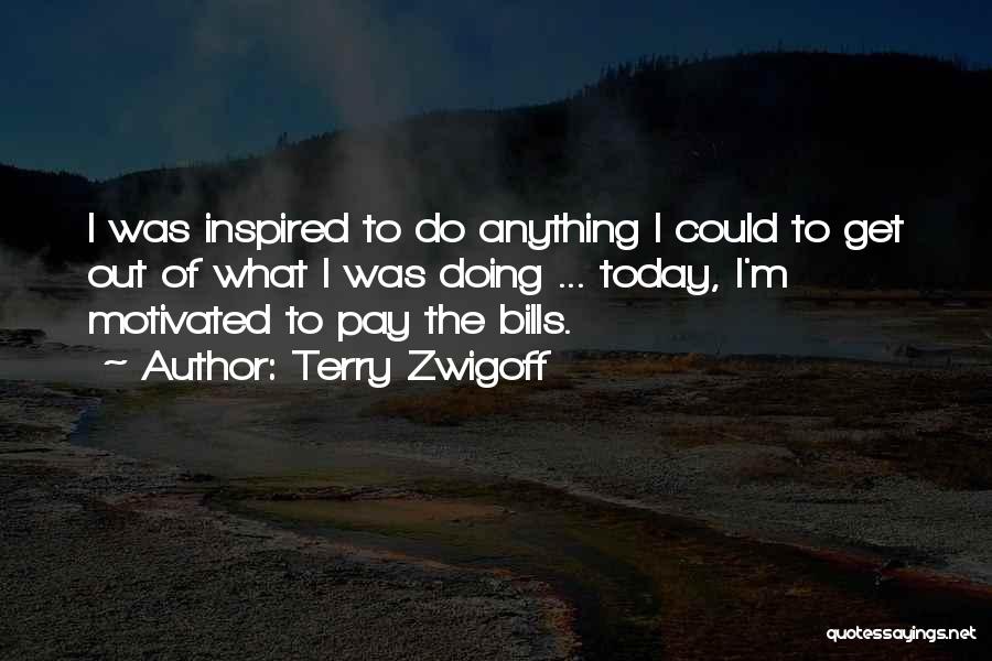 Terry Zwigoff Quotes: I Was Inspired To Do Anything I Could To Get Out Of What I Was Doing ... Today, I'm Motivated