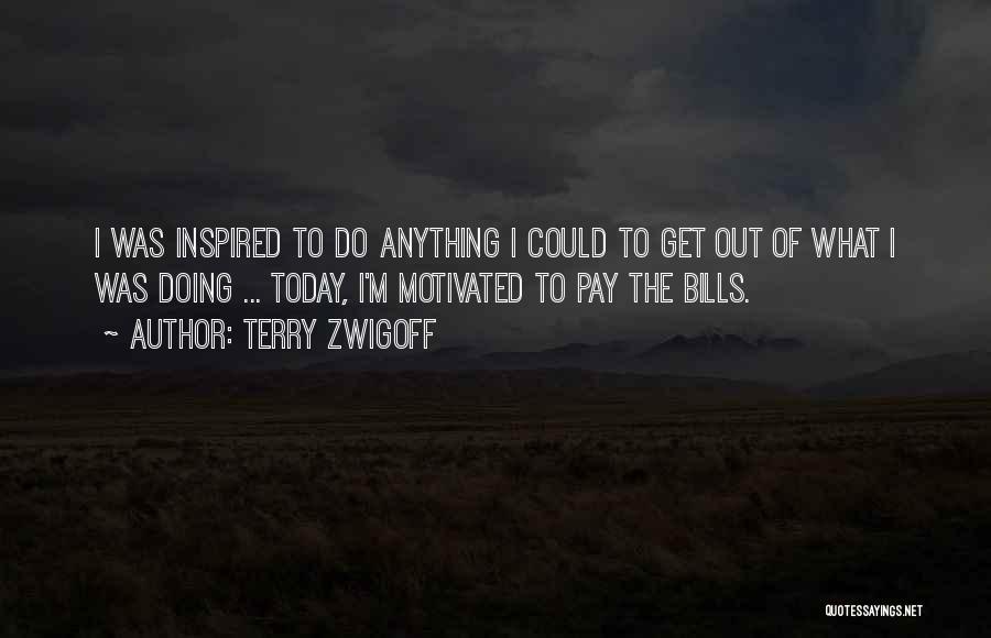 Terry Zwigoff Quotes: I Was Inspired To Do Anything I Could To Get Out Of What I Was Doing ... Today, I'm Motivated