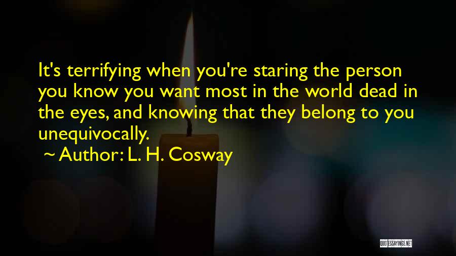 L. H. Cosway Quotes: It's Terrifying When You're Staring The Person You Know You Want Most In The World Dead In The Eyes, And