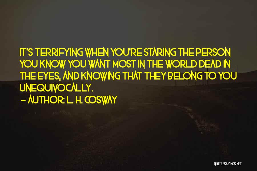 L. H. Cosway Quotes: It's Terrifying When You're Staring The Person You Know You Want Most In The World Dead In The Eyes, And