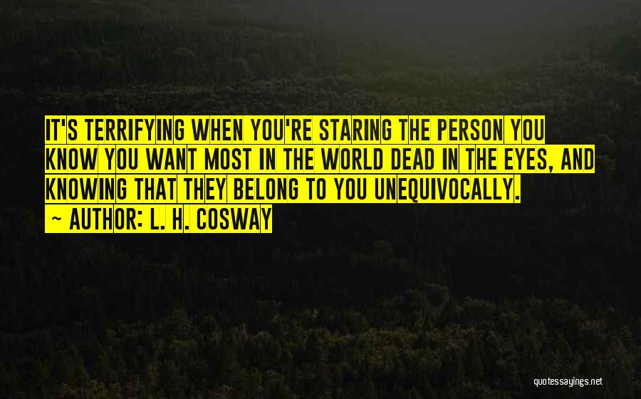 L. H. Cosway Quotes: It's Terrifying When You're Staring The Person You Know You Want Most In The World Dead In The Eyes, And