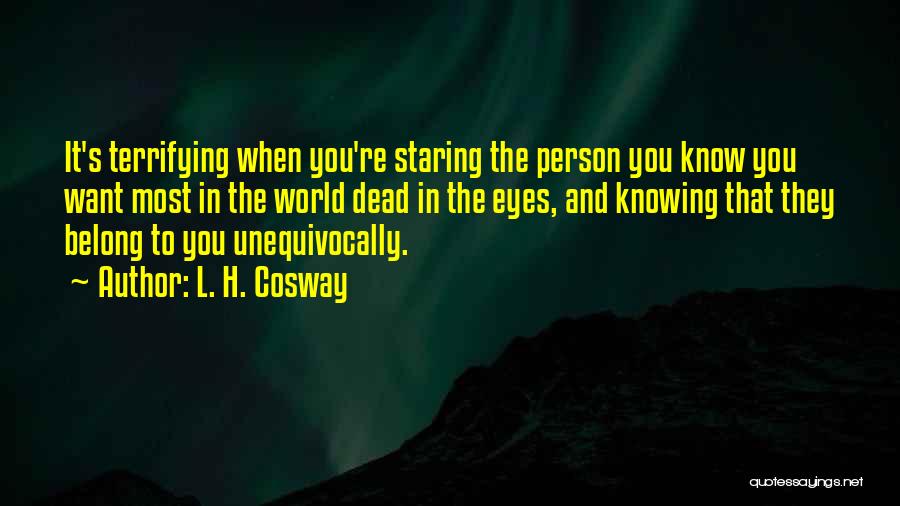 L. H. Cosway Quotes: It's Terrifying When You're Staring The Person You Know You Want Most In The World Dead In The Eyes, And