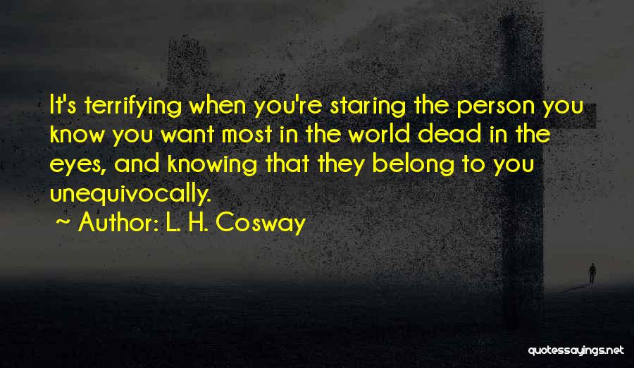 L. H. Cosway Quotes: It's Terrifying When You're Staring The Person You Know You Want Most In The World Dead In The Eyes, And