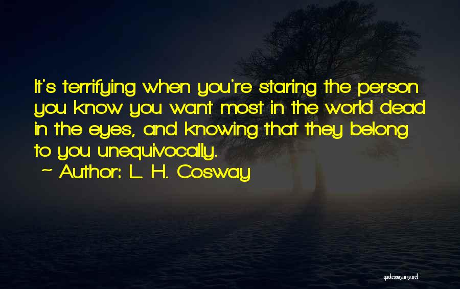 L. H. Cosway Quotes: It's Terrifying When You're Staring The Person You Know You Want Most In The World Dead In The Eyes, And