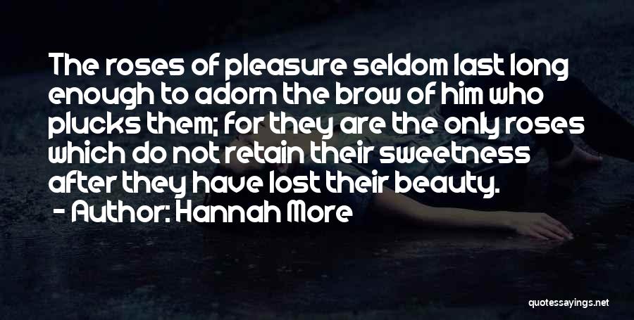 Hannah More Quotes: The Roses Of Pleasure Seldom Last Long Enough To Adorn The Brow Of Him Who Plucks Them; For They Are