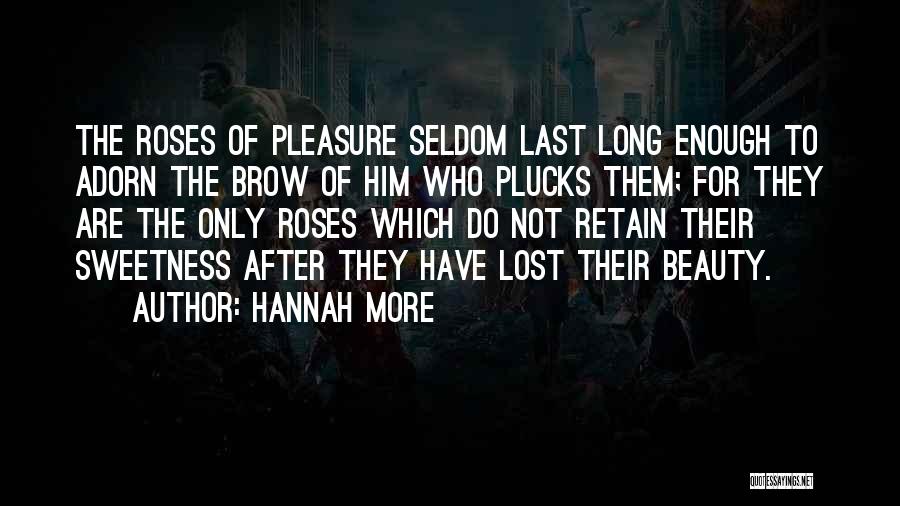 Hannah More Quotes: The Roses Of Pleasure Seldom Last Long Enough To Adorn The Brow Of Him Who Plucks Them; For They Are