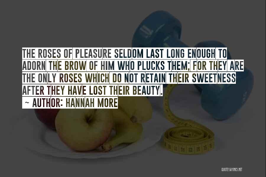 Hannah More Quotes: The Roses Of Pleasure Seldom Last Long Enough To Adorn The Brow Of Him Who Plucks Them; For They Are