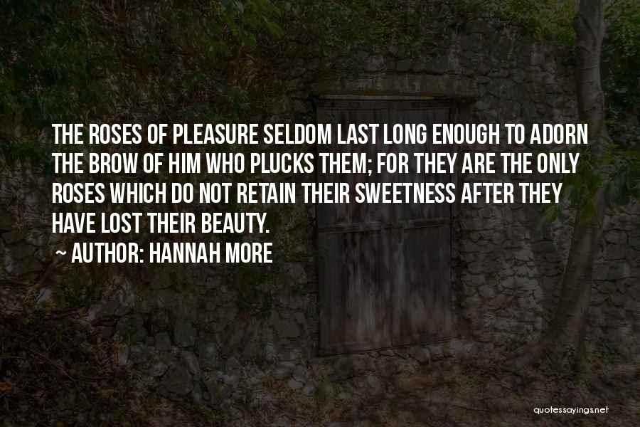 Hannah More Quotes: The Roses Of Pleasure Seldom Last Long Enough To Adorn The Brow Of Him Who Plucks Them; For They Are