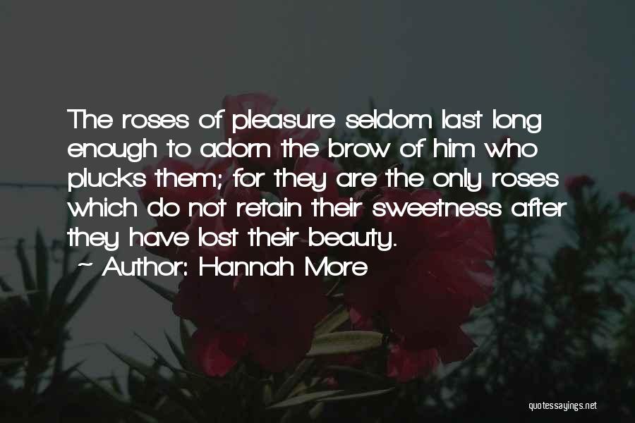 Hannah More Quotes: The Roses Of Pleasure Seldom Last Long Enough To Adorn The Brow Of Him Who Plucks Them; For They Are