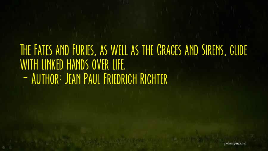 Jean Paul Friedrich Richter Quotes: The Fates And Furies, As Well As The Graces And Sirens, Glide With Linked Hands Over Life.