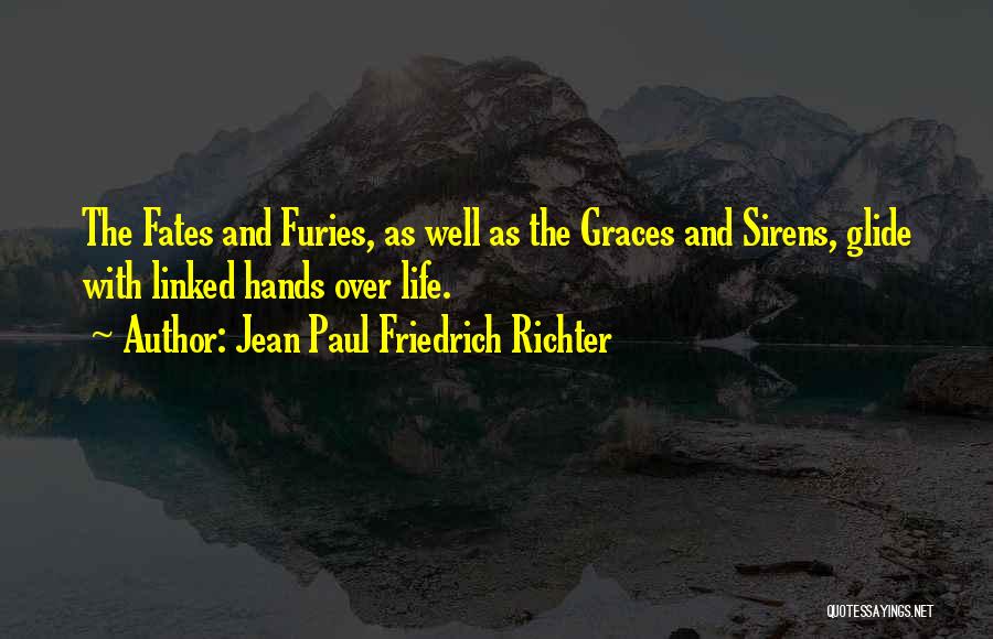 Jean Paul Friedrich Richter Quotes: The Fates And Furies, As Well As The Graces And Sirens, Glide With Linked Hands Over Life.