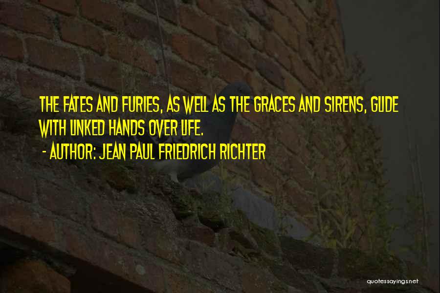 Jean Paul Friedrich Richter Quotes: The Fates And Furies, As Well As The Graces And Sirens, Glide With Linked Hands Over Life.