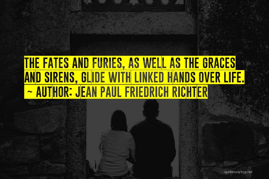 Jean Paul Friedrich Richter Quotes: The Fates And Furies, As Well As The Graces And Sirens, Glide With Linked Hands Over Life.