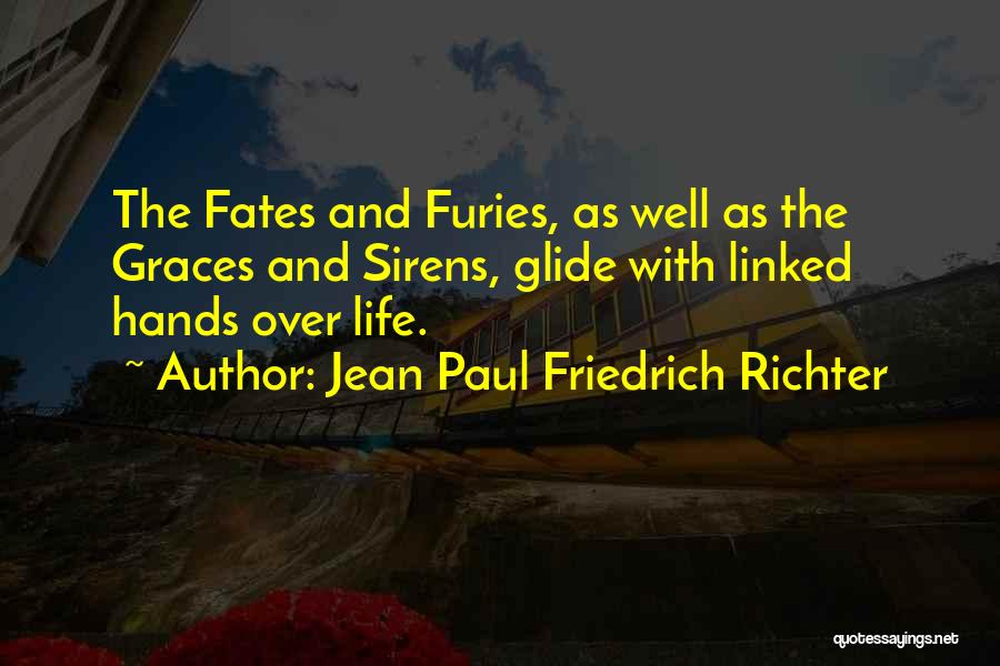 Jean Paul Friedrich Richter Quotes: The Fates And Furies, As Well As The Graces And Sirens, Glide With Linked Hands Over Life.