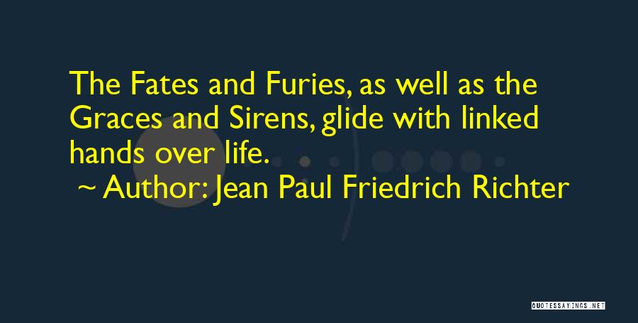 Jean Paul Friedrich Richter Quotes: The Fates And Furies, As Well As The Graces And Sirens, Glide With Linked Hands Over Life.