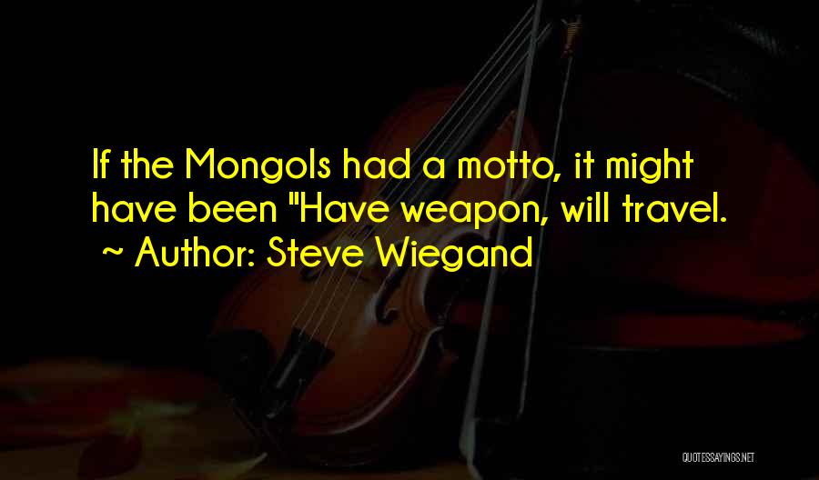 Steve Wiegand Quotes: If The Mongols Had A Motto, It Might Have Been Have Weapon, Will Travel.