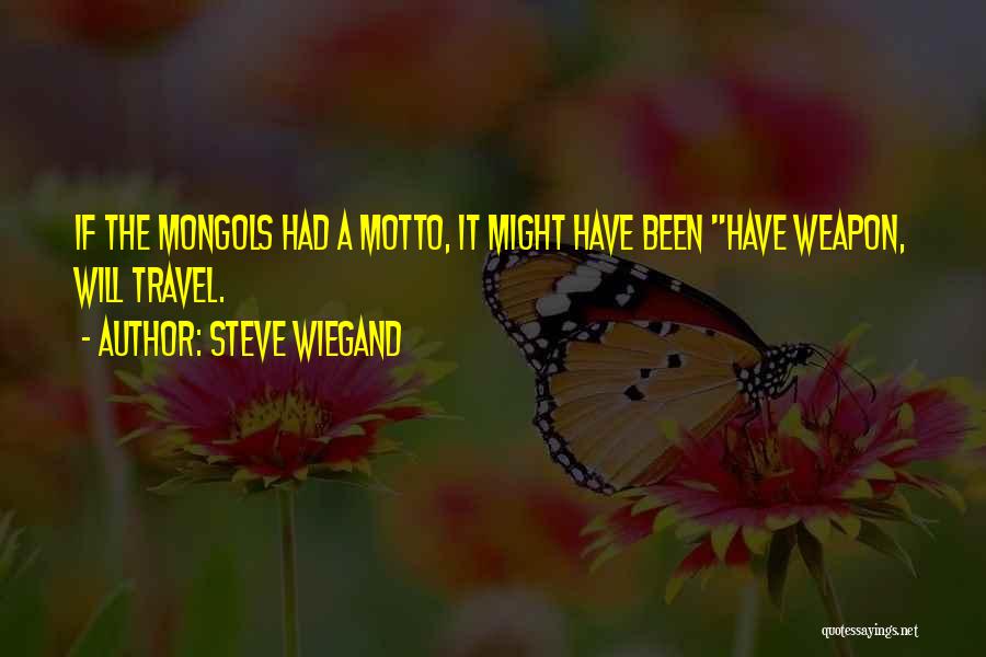 Steve Wiegand Quotes: If The Mongols Had A Motto, It Might Have Been Have Weapon, Will Travel.