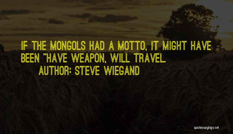 Steve Wiegand Quotes: If The Mongols Had A Motto, It Might Have Been Have Weapon, Will Travel.