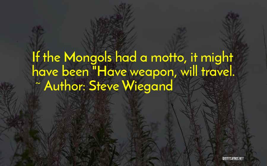 Steve Wiegand Quotes: If The Mongols Had A Motto, It Might Have Been Have Weapon, Will Travel.