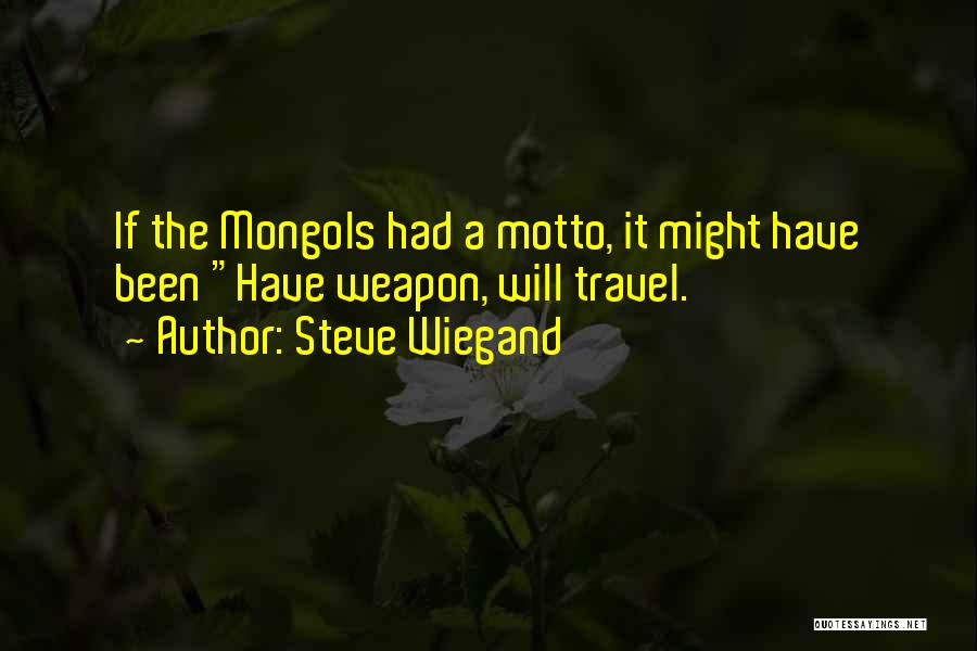 Steve Wiegand Quotes: If The Mongols Had A Motto, It Might Have Been Have Weapon, Will Travel.