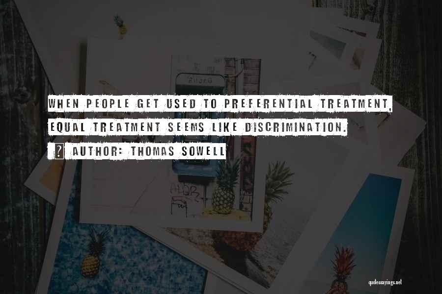 Thomas Sowell Quotes: When People Get Used To Preferential Treatment, Equal Treatment Seems Like Discrimination.