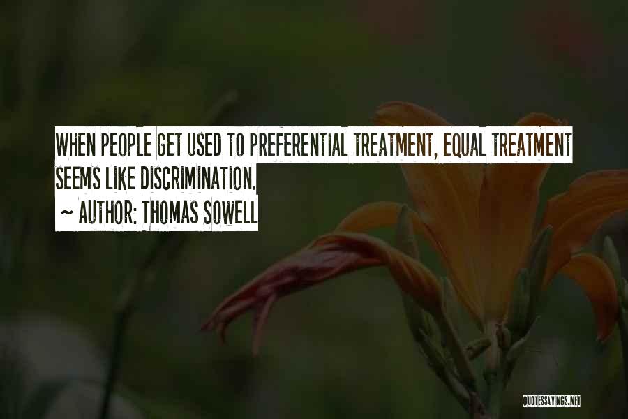 Thomas Sowell Quotes: When People Get Used To Preferential Treatment, Equal Treatment Seems Like Discrimination.