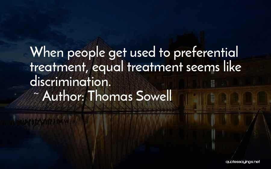 Thomas Sowell Quotes: When People Get Used To Preferential Treatment, Equal Treatment Seems Like Discrimination.