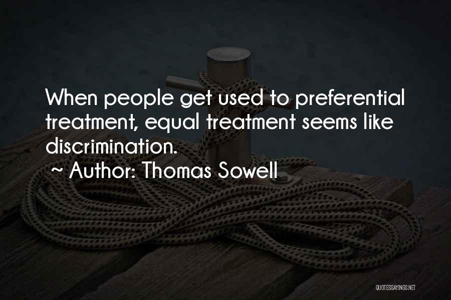 Thomas Sowell Quotes: When People Get Used To Preferential Treatment, Equal Treatment Seems Like Discrimination.