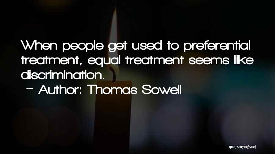 Thomas Sowell Quotes: When People Get Used To Preferential Treatment, Equal Treatment Seems Like Discrimination.