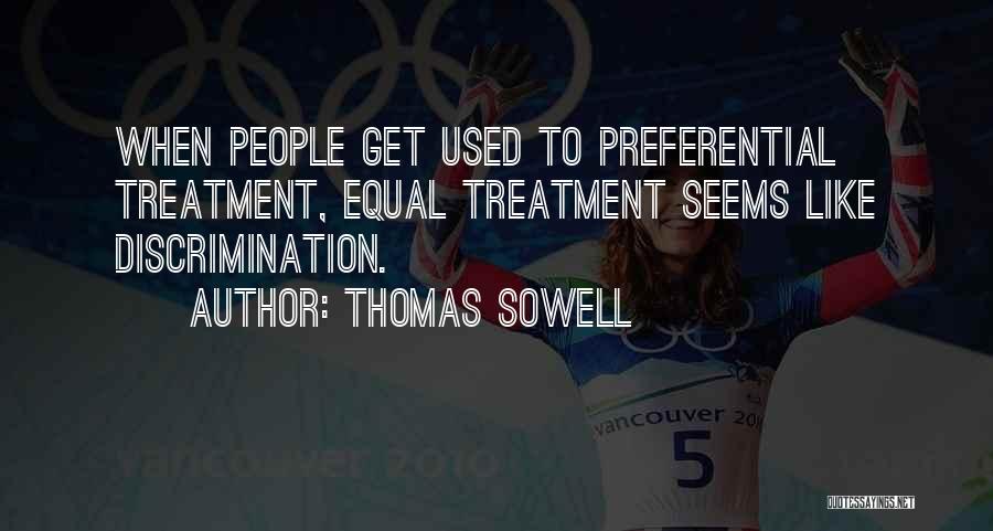 Thomas Sowell Quotes: When People Get Used To Preferential Treatment, Equal Treatment Seems Like Discrimination.