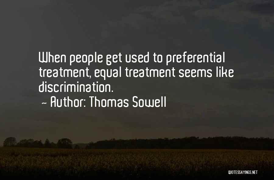 Thomas Sowell Quotes: When People Get Used To Preferential Treatment, Equal Treatment Seems Like Discrimination.