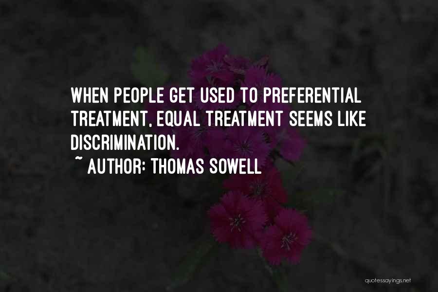 Thomas Sowell Quotes: When People Get Used To Preferential Treatment, Equal Treatment Seems Like Discrimination.