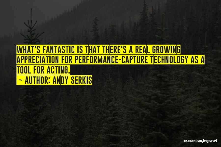 Andy Serkis Quotes: What's Fantastic Is That There's A Real Growing Appreciation For Performance-capture Technology As A Tool For Acting.