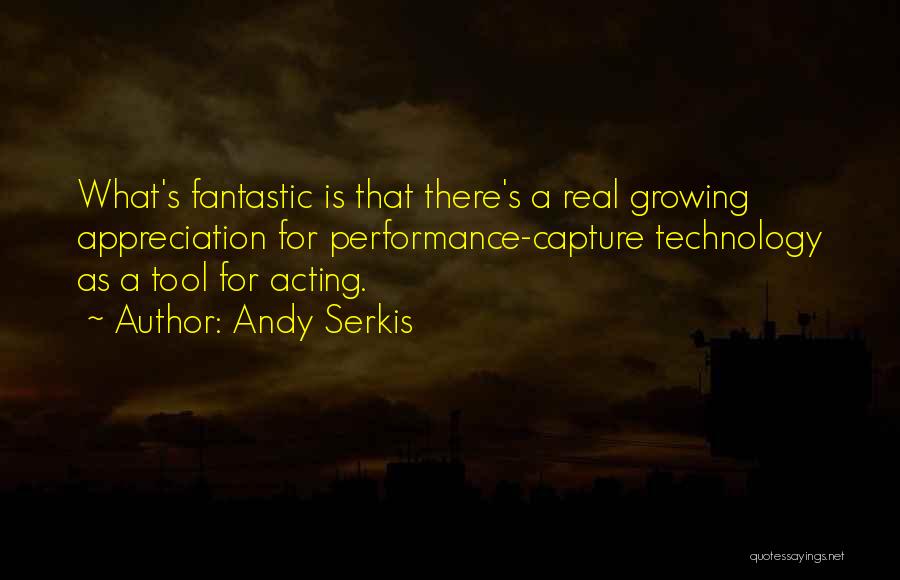 Andy Serkis Quotes: What's Fantastic Is That There's A Real Growing Appreciation For Performance-capture Technology As A Tool For Acting.