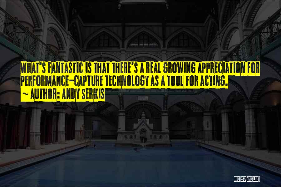 Andy Serkis Quotes: What's Fantastic Is That There's A Real Growing Appreciation For Performance-capture Technology As A Tool For Acting.