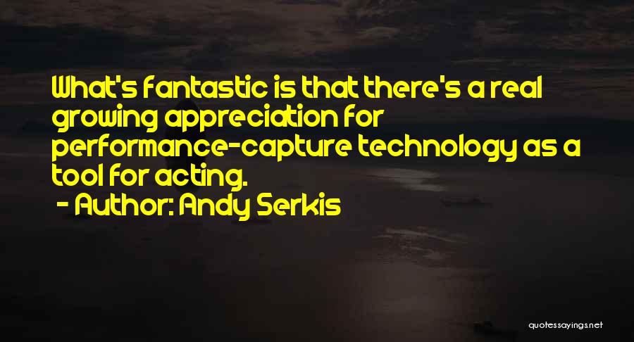 Andy Serkis Quotes: What's Fantastic Is That There's A Real Growing Appreciation For Performance-capture Technology As A Tool For Acting.